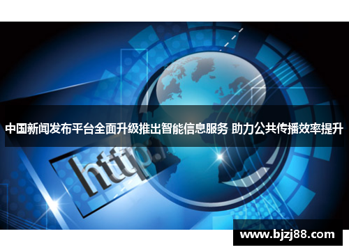 中国新闻发布平台全面升级推出智能信息服务 助力公共传播效率提升