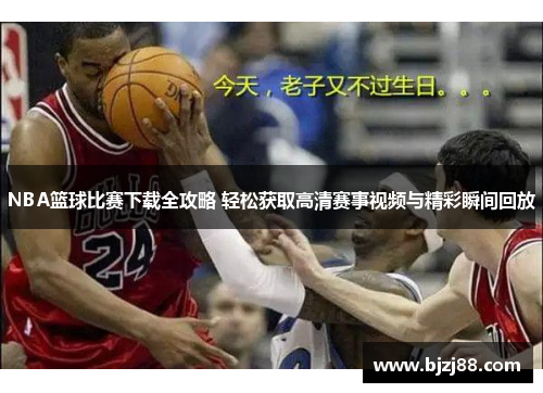 NBA篮球比赛下载全攻略 轻松获取高清赛事视频与精彩瞬间回放