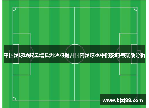 中国足球场数量增长迅速对提升国内足球水平的影响与挑战分析